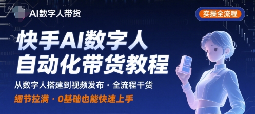 快手AI数字人自动化视频带货实操全流程，干货满满，细节拉满-柚子资源网