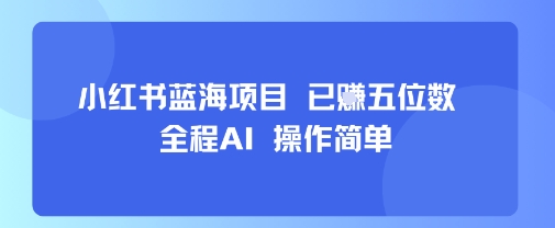小红书蓝海项目，全程AI，操作简单，已挣五位数-柚子资源网