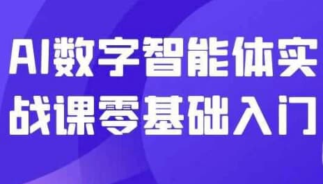 AI数字智能体实战课零基础入门-柚子资源网