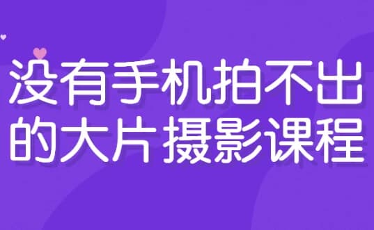没有手机拍不出的大片摄影课程-柚子资源网