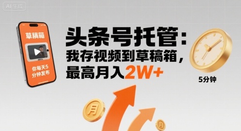 【头条号托管】我存视频到草稿箱，你每天5分钟发布，最高月入2W+【揭秘】-柚子资源网