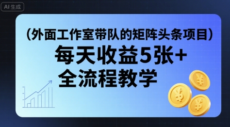 外面工作室带队的矩阵头条挂G项目，每天收益5张+，全流程教学【附全套工具】-柚子资源网
