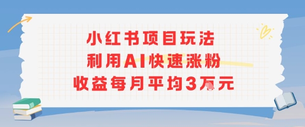 小红书商单项目新玩法，利用AI快速涨粉收益每月平均3W-柚子资源网