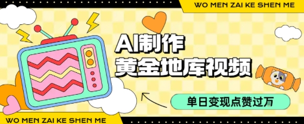 用AI制作黄金地库视频，单日变现1k+，条条点赞过W-柚子资源网