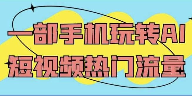一部手机玩转AI短视频热门流量-柚子资源网