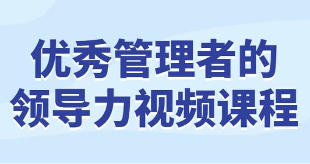 优秀管理者的领导力视频课程-柚子资源网
