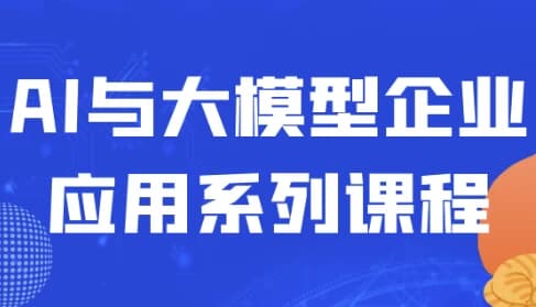 AI与大模型企业应用系列课程-柚子资源网