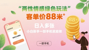 两性情感绿色玩法，客单价88米 日入多张，小白新手一部手机就能做-柚子资源网