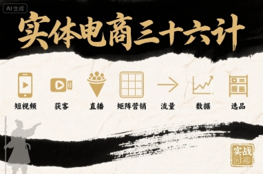实体电商三十六计，短视频-获客-直播-矩阵营销-流量-数据-选品-柚子资源网