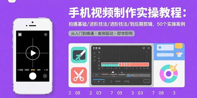 手机视频制作实操教程：拍摄基础/进阶技法/到后期剪辑，50个实操案例-柚子资源网