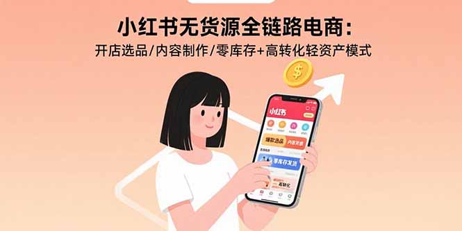 小红书无货源全链路电商：开店选品/内容制作/零库存+高转化轻资产模式-柚子资源网
