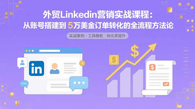 外贸LinkedIn营销实战课程：从账号搭建到5万美金订单转化的全流程方法论-柚子资源网