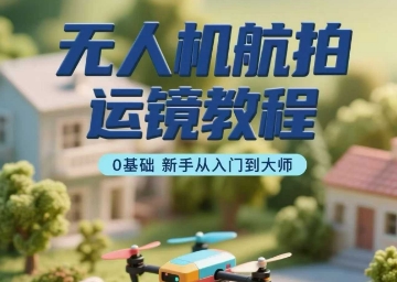 无人机航拍运镜教程，0基础新手从入门到大师-柚子资源网