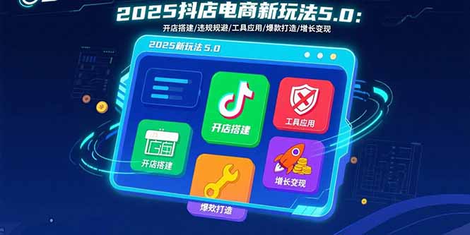 2025抖店电商新玩法5.0：开店搭建/违规规避/工具应用,快速掌握基础运营…-柚子资源网
