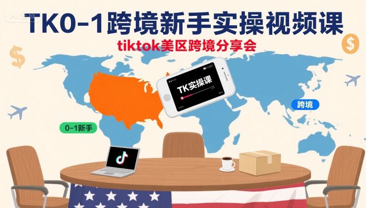 TK0-1跨境新手实操视频课，tiktok美区跨境分享会-柚子资源网