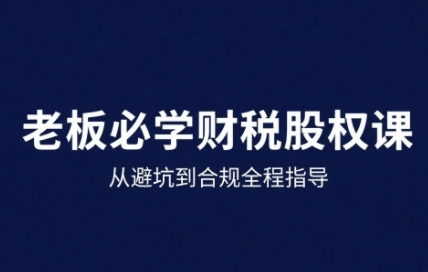25年企业财税与股权实战课，从避坑到合规全程指导-柚子资源网