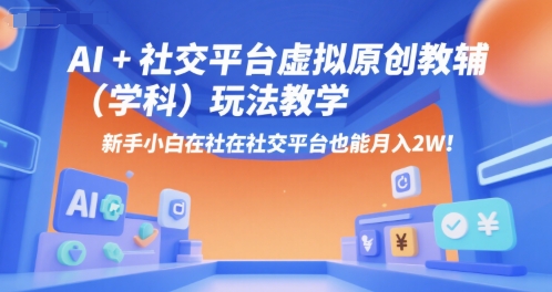 AI+小红书虚拟原创教辅(学科)玩法教学，新手小白在小红书也能月入2W(更新)-柚子资源网