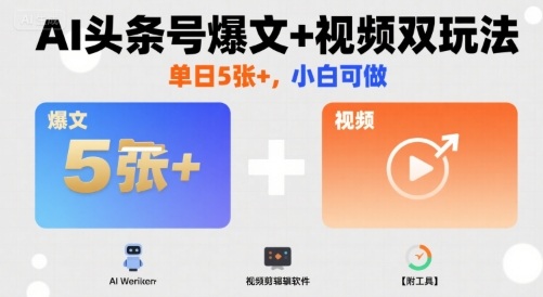 AI头条号爆文+视频双玩法，单日5张+，小白可做【附工具】-柚子资源网