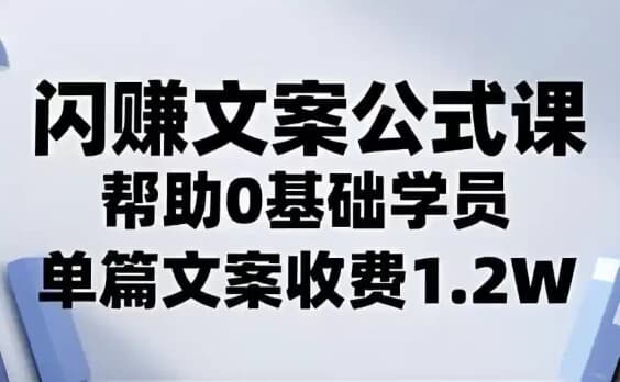 闪赚文案公式，帮助0基础学员，单篇文案收费1.2W-柚子资源网