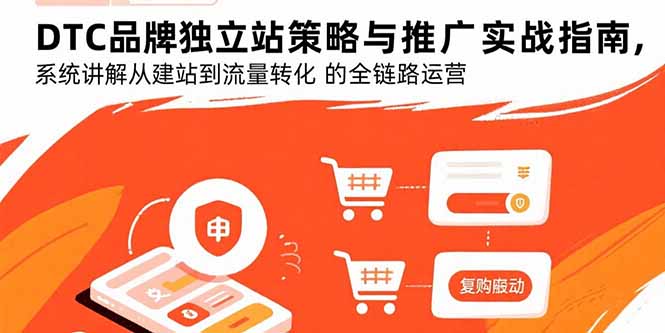 DTC品牌独立站策略与推广实战指南，系统讲解从建站到流量转化的全链路运营-柚子资源网