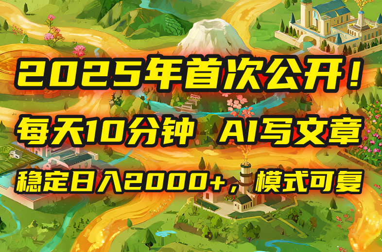 2025年8月首次公开，每天10分钟，用AI写文章，稳定日入2000+，模式可复…-柚子资源网