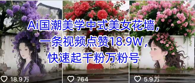 Ai国潮美学中式美女花墙，一条视频点赞18.9W，快速起千粉万粉号-柚子资源网