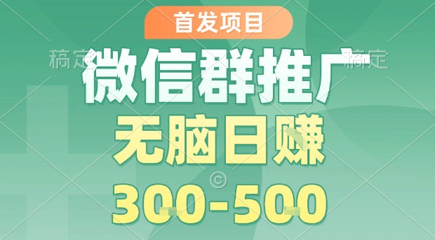 首发项目，微信群推广，一天15单，每单利润10米，无脑日入3-5张【揭秘】-柚子资源网