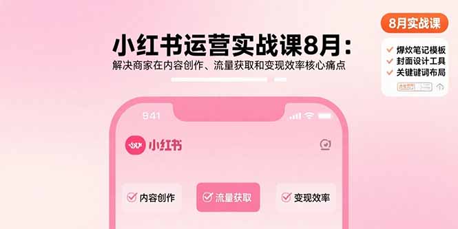 小红书运营实战课8月：解决商家在内容创作、流量获取和变现效率核心痛点-柚子资源网