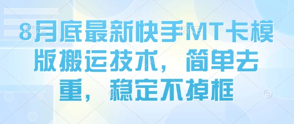 8月底最新快手MT卡模版搬运技术，简单去重，稳定不掉框-柚子资源网