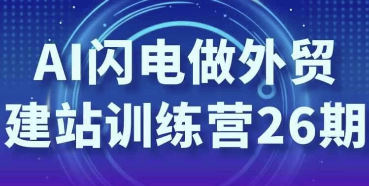 AI闪电做外贸建站训练营26期-柚子资源网