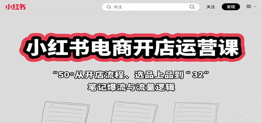 小红书电商开店运营课：从开店流程、选品上品到笔记爆流与流量逻辑-柚子资源网