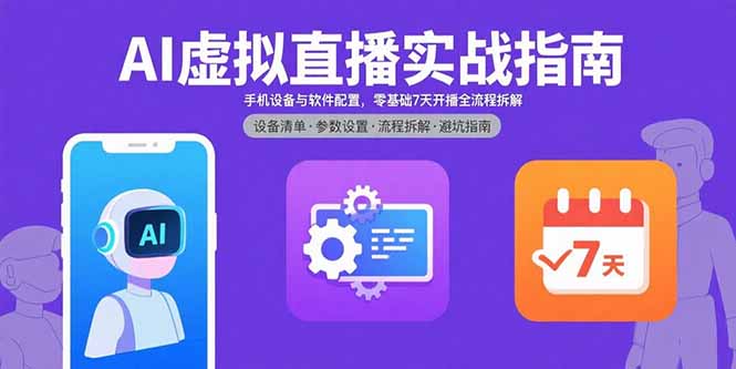 AI虚拟直播实战指南，手机设备与软件配置，零基础7天开播全流程拆解-柚子资源网