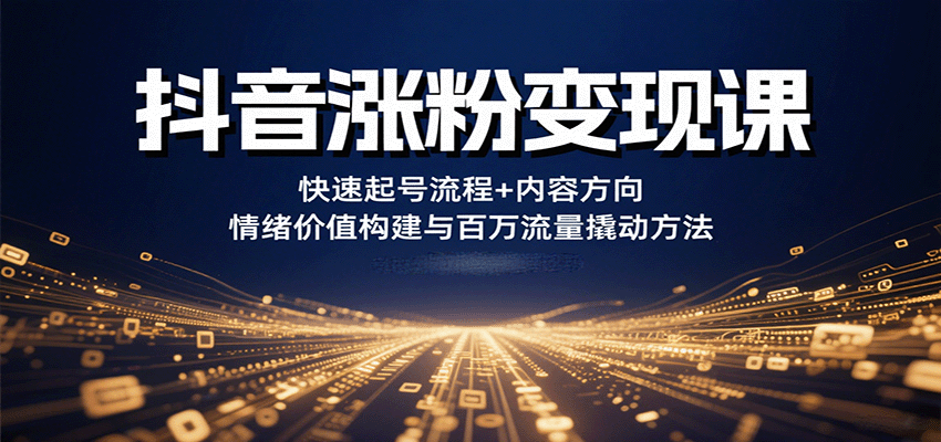 抖音涨粉变现课，快速起号流程+内容方向+情绪价值构建与百万流量撬动方法-柚子资源网