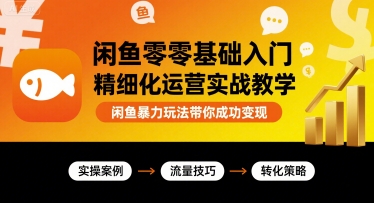闲鱼零基础入门精细化运营实战教学，闲鱼暴力玩法带你成功变现-柚子资源网
