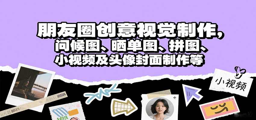 朋友圈创意视觉制作，问候图、晒单图、拼图、小视频及头像封面制作等-柚子资源网