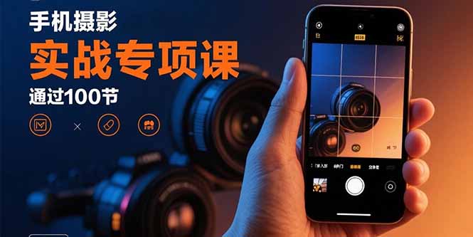 手机摄影实战专项课：通过100节实操课程实现从入门到精通的技能进阶-柚子资源网