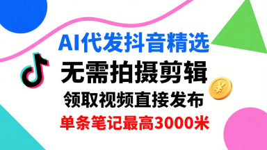 AI代发抖音精选，领取视频直接发布，单号每天领取3条，单条笔记最高3k，无需拍摄剪辑，懒人福利-柚子资源网
