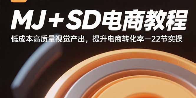 MJ+SD电商教程：低成本高质量视觉产出，提升电商转化率-22节实操-柚子资源网