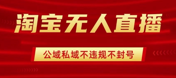 淘宝无人直播带货最新技术，不封号，不违规操作简单，开播爆单，日入1k+【揭秘】-柚子资源网