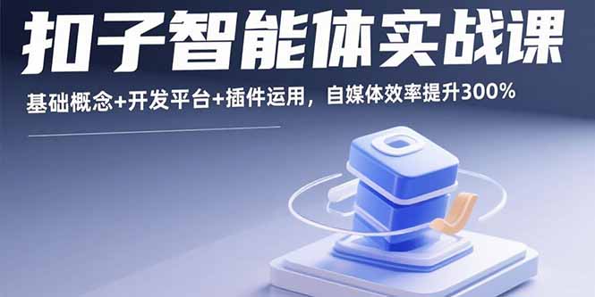 扣子智能体实战课，基础概念+开发平台+插件运用，自媒体效率提升300%-柚子资源网