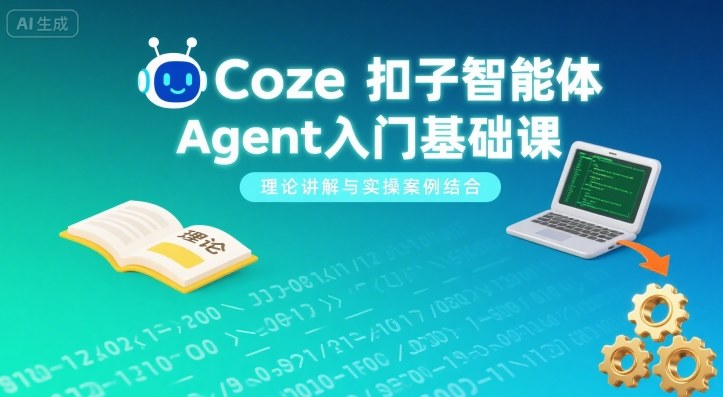 Coze扣子智能体Agent入门基础课，理论讲解与实操案例结合-柚子资源网