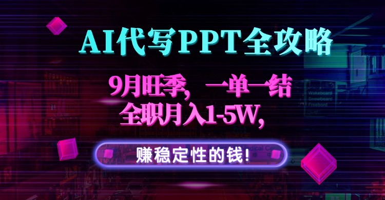 AI代写PPT全攻略，9月旺季，一单一结，全职月入1-5W，赚稳定性的钱！-柚子资源网