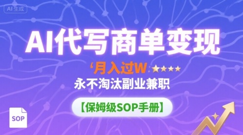 AI代写商单变现，月入过W，永不淘汰副业兼职【保姆级SOP手册】-柚子资源网