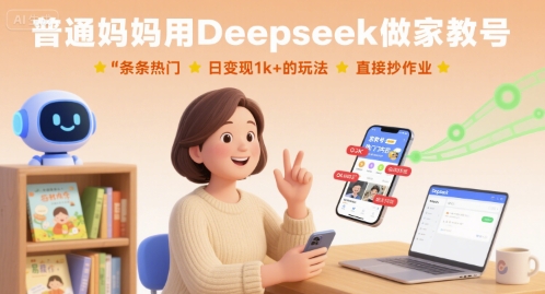 普通妈妈用Deepseek做家教号，条条热门，日变现1k+的玩法，直接抄作业-柚子资源网