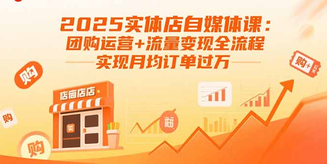 2025实体店自媒体课：团购运营+流量变现全流程，实现月均订单过万-柚子资源网