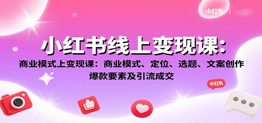 小红书线上变现课：商业模式、定位、选题、文案创作、爆款要素及引流成交-柚子资源网