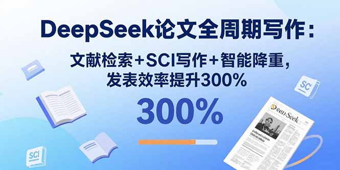 DeepSeek论文全周期写作：文献检索+SCI写作+智能降重，发表效率提升300%-柚子资源网