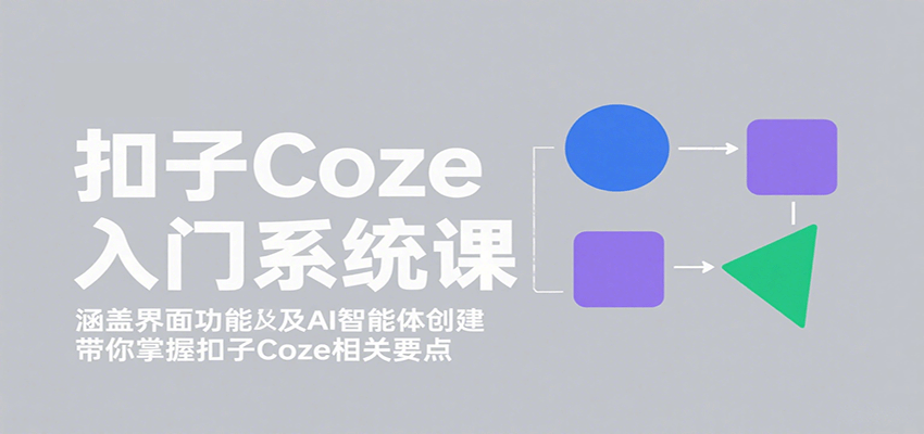 扣子Coze入门系统课：涵盖界面功能及AI智能体创建，带你掌握扣子Coze相关要点-柚子资源网