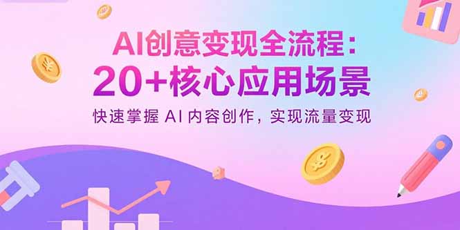 AI创意变现全流程：20+核心应用场景，快速掌握AI内容创作，实现流量变现-柚子资源网