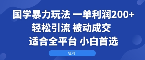 国学暴力玩法：一单利润2张+轻松引流被动成交 适合全平台 小白首选-柚子资源网